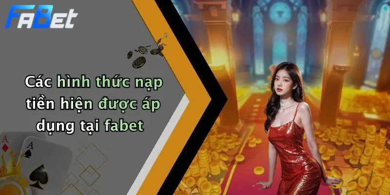 Các hình thức nạp tiền hiện được áp dụng tại fabet