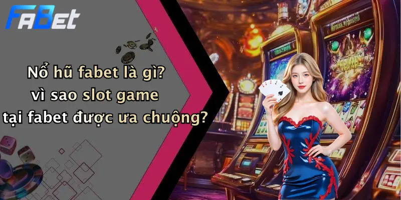 Nổ hũ fabet là gì? vì sao slot game tại fabet được ưa chuộng?