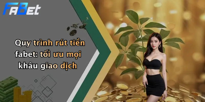 Quy trình rút tiền fabet: tối ưu mọi khâu giao dịch